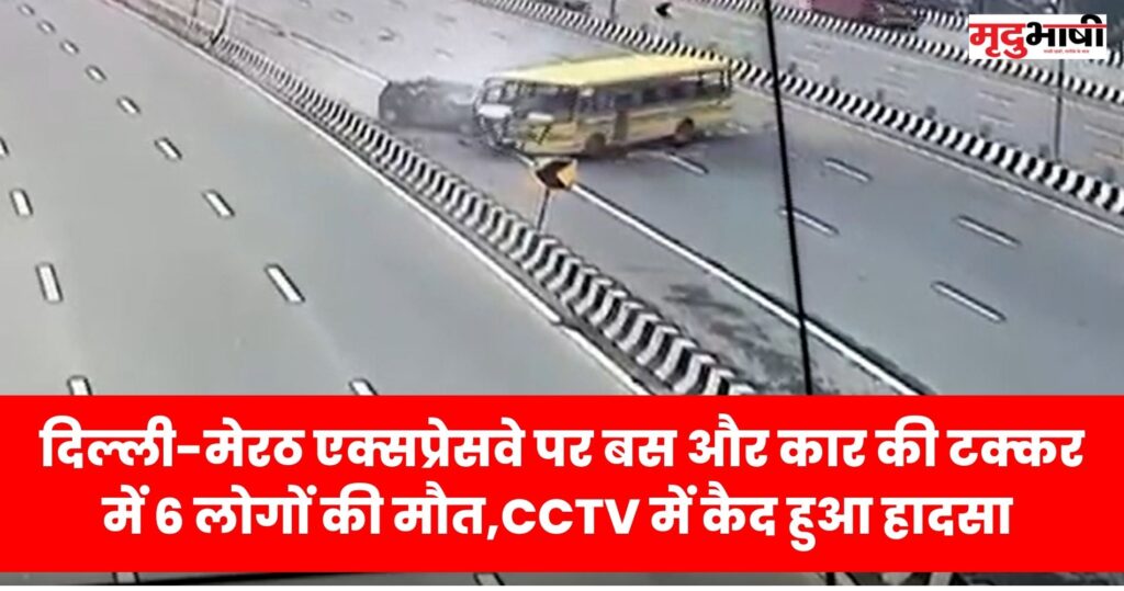 delhi accident दिल्ली-मेरठ एक्सप्रेसवे पर बस और कार की टक्कर में 6 लोगों की मौत,CCTV में कैद हुआ हादसा
