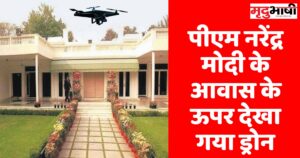 Drone over PM House पीएम नरेंद्र मोदी के आवास के ऊपर देखा गया ड्रोन