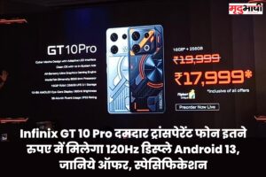 Infinix GT 10 Pro दमदार ट्रांसपेरेंट फोन इतने रुपए में मिलेगा 120Hz डिस्प्ले Android 13, जानिये ऑफर, स्पेसिफिकेशन