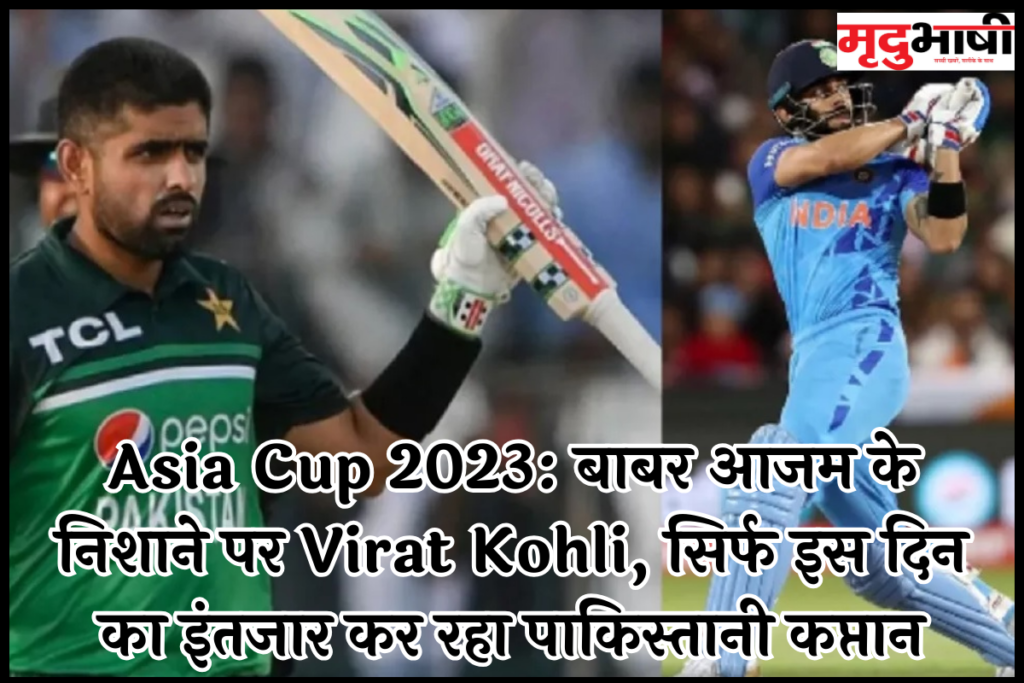 Asia Cup 2023: बाबर आजम के निशाने पर Virat Kohli, सिर्फ इस दिन का इंतजार कर रहा पाकिस्तानी कप्तान