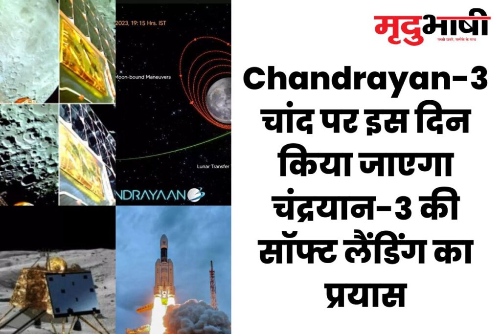 Chandrayan-3 चांद पर इस दिन किया जाएगा चंद्रयान-3 की सॉफ्ट लैंडिंग का प्रयास