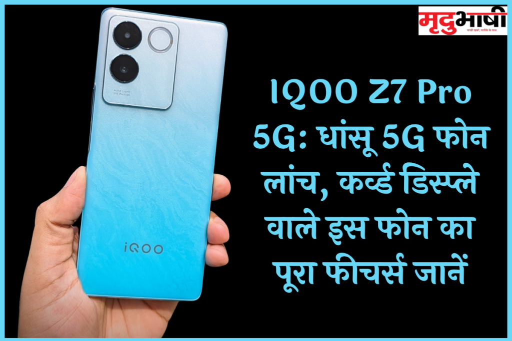 IQOO Z7 Pro 5G: धांसू 5G फोन लांच, कर्व्ड डिस्प्ले वाले इस फोन का पूरा फीचर्स जानें