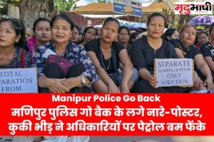 Manipur Police Go Back मणिपुर पुलिस गो बैक के लगे नारे-पोस्टर, कुकी भीड़ ने अधिकारियों पर पेट्रोल बम फेंके