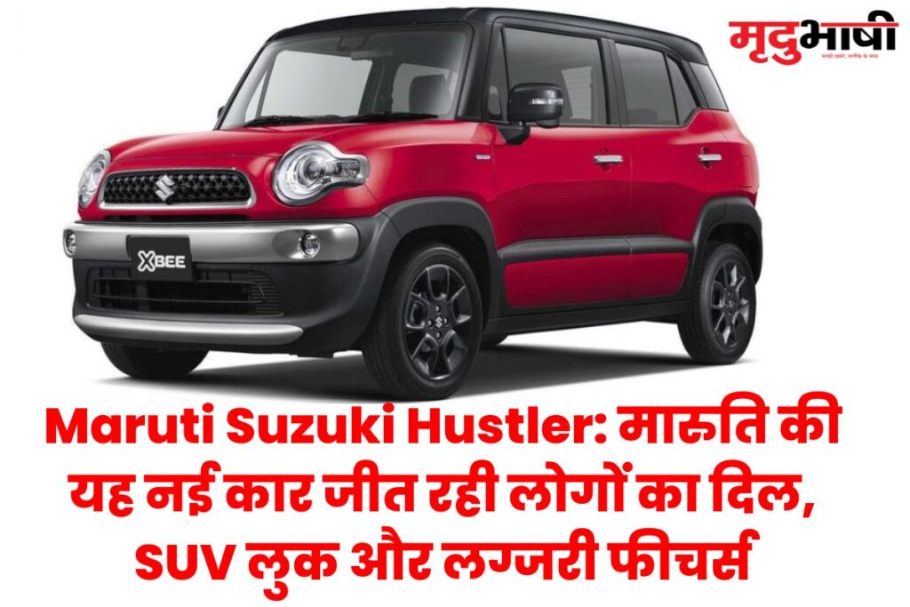 Maruti Suzuki Hustler मारुति की यह नई कार जीत रही लोगों का दिल, SUV लुक और लग्जरी फीचर्स