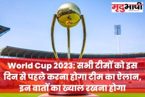 World Cup 2023 सभी टीमों को इस दिन से पहले करना होगा टीम का ऐलान, इन बातों का ख्याल रखना होगा