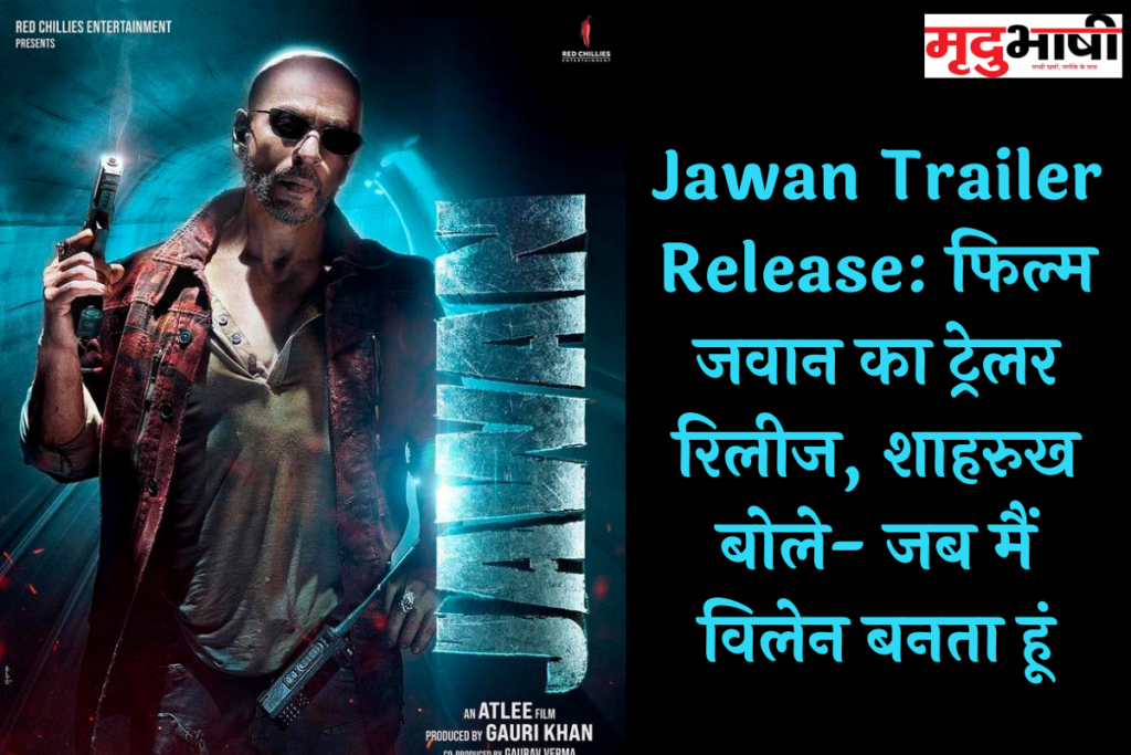 Jawan Trailer Release: फिल्म जवान का ट्रेलर रिलीज, शाहरुख बोले- जब मैं विलेन बनता हूं