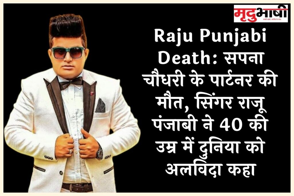 Raju Punjabi Death: सपना चौधरी के पार्टनर की मौत, सिंगर राजू पंजाबी ने 40 की उम्र में दुनिया को अलविदा कहा