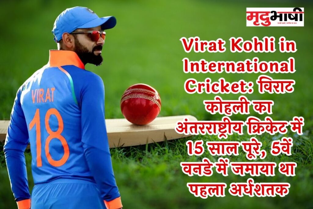 Virat Kohli in International Cricket: विराट कोहली का अंतरराष्ट्रीय क्रिकेट में 15 साल पूरे, 5वें वनडे में जमाया था पहला अर्धशतक