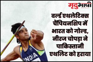 वर्ल्ड एथलेटिक्स चैंपियनशिप में भारत को गोल्ड, नीरज चोपड़ा ने पाकिस्तानी एथलिट को हराया