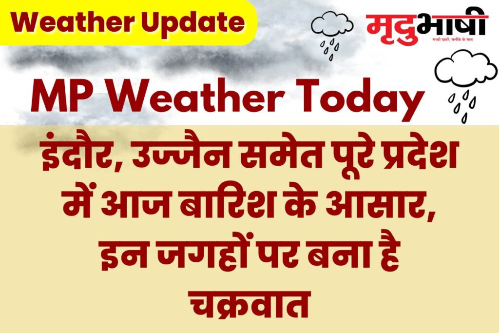 MP Today Weather इंदौर, उज्जैन समेत पूरे प्रदेश में आज बारिश के आसार, इन जगहों पर बना है चक्रवात
