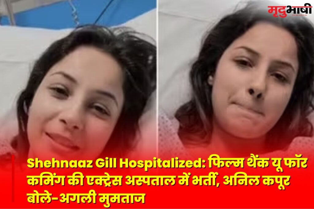 Shehnaaz Gill Hospitalized: फिल्म थैंक यू फॉर कमिंग की एक्ट्रेस अस्पताल में भर्ती, अनिल कपूर बोले-अगली मुमताज