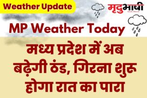 MP Today Weather: मध्य प्रदेश में अब बढ़ेगी ठंड, गिरना शुरू होगा रात का पारा