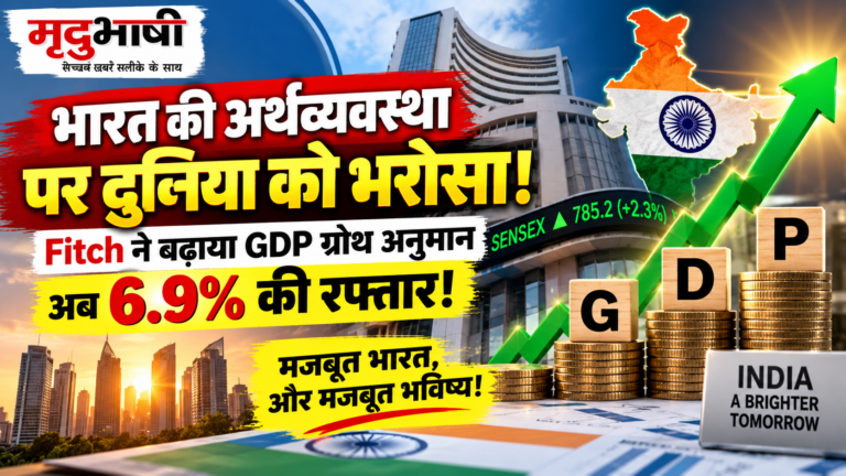 भारत की अर्थव्यवस्था पर बड़ा भरोसा: Fitch ने FY27 GDP ग्रोथ अनुमान बढ़ाकर 6.9% किया